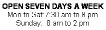 Text Box: OPEN SEVEN DAYS A WEEK Mon to Sat:	7:30 am to 8 pmSunday:  8 am to 2 pm