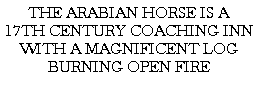 Text Box: THE ARABIAN HORSE IS A 17TH CENTURY COACHING INNWITH A MAGNIFICENT LOG BURNING OPEN FIRE